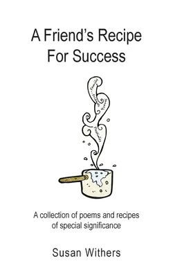 Egy barát receptje a sikerhez: Különleges jelentőségű versek és receptek gyűjteménye - A Friend's Recipe For Success: A collection of poems and recipes of special significance