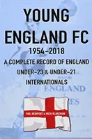 Young England FC 1954-2018 - Az angol U-23-as és U-21-es nemzetközi labdarúgó-válogatottak teljes nyilvántartása - Young England FC 1954-2018 - A Complete Record of England U-23 & U-21 Football Internationals