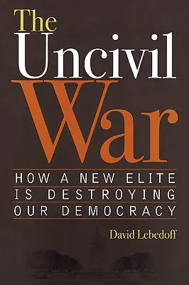 A polgárháború: Hogyan pusztítja el demokráciánkat egy új elit? - The Uncivil War: How a New Elite Is Destroying Our Democracy