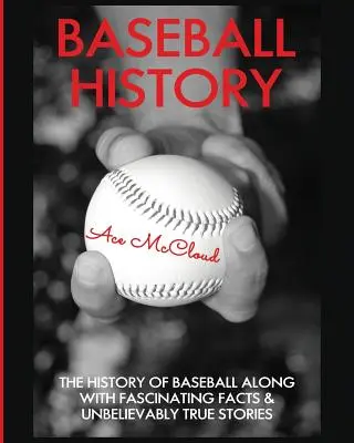 Baseball története: A baseball története lenyűgöző tényekkel és hihetetlenül igaz történetekkel együtt - Baseball History: The History of Baseball Along With Fascinating Facts & Unbelievably True Stories