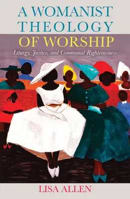 Az istentisztelet nőies teológiája: Liturgia, igazságosság és közösségi igazságosság - A Womanist Theology of Worship: Liturgy, Justice, and Communal Righteousness