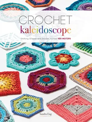 Horgolt kaleidoszkóp: Változó formák és árnyalatok 100 motívumon keresztül - Crochet Kaleidoscope: Shifting Shapes and Shades Across 100 Motifs