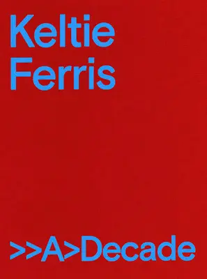 Keltie Ferris: Ferris: >>A>decade - Keltie Ferris: >>A>decade