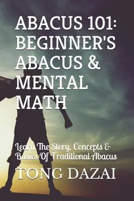 Abakusz 101: Kezdő abakusz és mentális matematika: A hagyományos abakusz történetének, fogalmainak és alapjainak megismerése - Abacus 101: Beginner's Abacus & Mental Math: Learn the Story, Concepts & Basics of Traditional Abacus