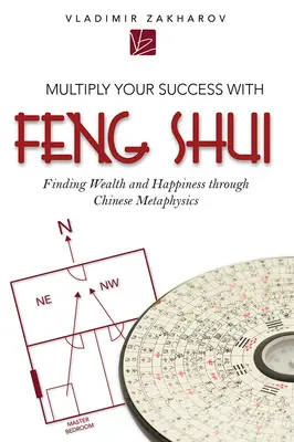 Sokszorozza meg sikerét a Feng Shui segítségével: A gazdagság és a boldogság megtalálása a kínai metafizika segítségével - Multiply Your Success with Feng Shui: Finding Wealth and Happiness Through Chinese Metaphysics