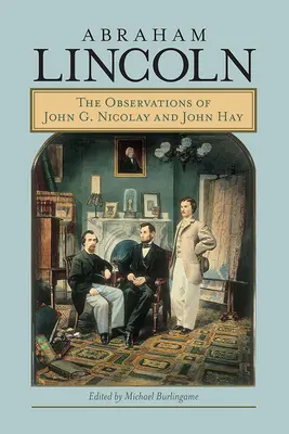 Abraham Lincoln: John G. Nicolay és John Hay megfigyelései - Abraham Lincoln: The Observations of John G. Nicolay and John Hay