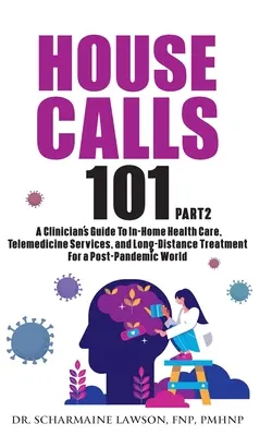 House Calls 101: The Complete Clinician's Guide to In-Home Health Care, Telemedicine Services, and Long-Distance Treatment For a Post-P - House Calls 101: The Complete Clinician's Guide To In-Home Health Care, Telemedicine Services, and Long-Distance Treatment For a Post-P