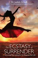 Az önátadás eksztázisa - 12 meglepő mód, ahogy az elengedés erőt adhat az életednek - Ecstasy of Surrender - 12 Surprising Ways Letting Go Can Empower Your Life