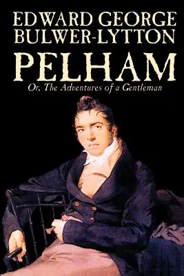 Pelham; Or, The Adventures of a Gentleman by Edward George Lytton Bulwer-Lytton Bulwer-Lytton, Fiction, klasszikusok - Pelham; Or, The Adventures of a Gentleman by Edward George Lytton Bulwer-Lytton, Fiction, Classics