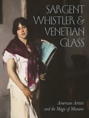 Sargent, Whistler és a velencei üveg: Amerikai művészek és Murano varázsa - Sargent, Whistler, and Venetian Glass: American Artists and the Magic of Murano