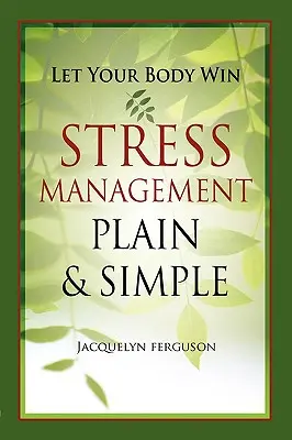Hagyd, hogy a tested győzzön - Stresszkezelés egyszerűen és érthetően - Let Your Body Win - Stress Management Plain & Simple