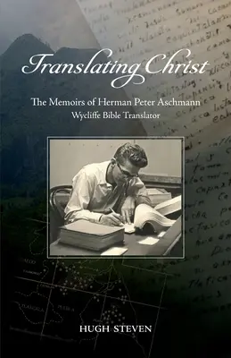 Krisztus lefordítása: Herman Peter Aschmann, a Wycliffe bibliafordító emlékiratai - Translating Christ: The Memoirs of Herman Peter Aschmann, Wycliffe Bible Translator