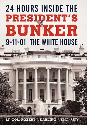 24 óra az elnök bunkerében: 9-11-01: A Fehér Ház (Darling Usmc (Ret) Robert J. alezredes) - 24 Hours Inside the President's Bunker: 9-11-01: The White House (Darling Usmc (Ret) Lt Col Robert J.)