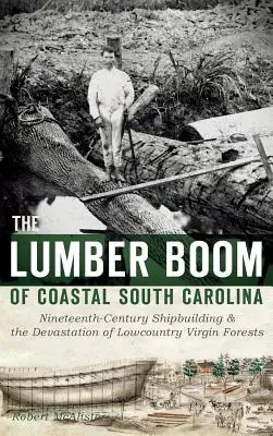 The Lumber Boom of Coastal South Carolina: A tizenkilencedik századi hajóépítés és az alföldi szűz erdők pusztulása - The Lumber Boom of Coastal South Carolina: Nineteenth-Century Shipbuilding & the Devastation of Lowcountry Virgin Forests