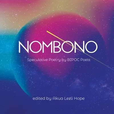 Nombono: A világ minden tájáról származó BIPOC alkotók spekulatív költészetének antológiája - Nombono: Anthology of Speculative Poetry by BIPOC Creators from Around the World