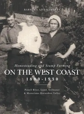 A nyugati partvidék tanyavilága és tuskótermesztése 1880-1930: Powell River, Lund, Stillwater és a rejtélyes Horseshoe Valley - Homesteading and Stump Farming on the West Coast 1880-1930: Powell River, Lund, Stillwater & Mysterious Horseshoe Valley