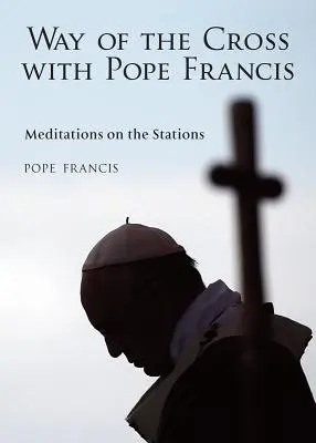 A keresztút Ferenc pápával: Meditációk a stációkról - The Way of the Cross with Pope Francis: Meditations on the Stations