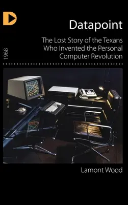 Adatpont: A személyi számítógép forradalmát feltaláló texasiak elveszett története - Datapoint: The Lost Story of the Texans Who Invented the Personal Computer Revolution