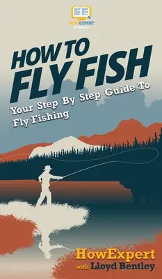 Hogyan kell legyezni: Lépésről lépésre útmutató a legyezőhorgászathoz - How to Fly Fish: Your Step By Step Guide To Fly Fishing
