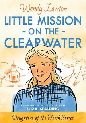 Kis misszió a Clearwateren: A fiatal Eliza Spalding életén alapuló történet - Little Mission on the Clearwater: A Story Based on the Life of Young Eliza Spalding