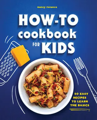 A How-To szakácskönyv gyerekeknek: 50 könnyű recept az alapok elsajátításához - The How-To Cookbook for Kids: 50 Easy Recipes to Learn the Basics