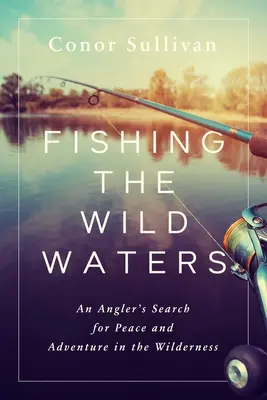 Fishing the Wild Waters: Egy horgász békét és kalandot keres a vadonban - Fishing the Wild Waters: An Angler's Search for Peace and Adventure in the Wilderness