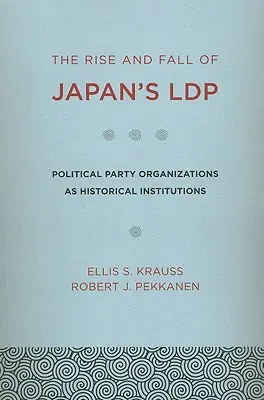 A japán Ldp felemelkedése és bukása: A politikai pártszervezetek mint történelmi intézmények - The Rise and Fall of Japan's Ldp: Political Party Organizations as Historical Institutions