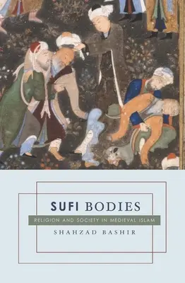 Szufi testek: Vallás és társadalom a középkori iszlámban - Sufi Bodies: Religion and Society in Medieval Islam
