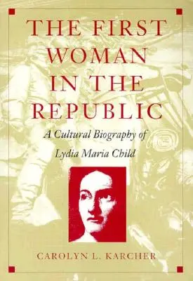 Az első nő a köztársaságban: Lydia Maria Child kulturális életrajza - The First Woman in the Republic: A Cultural Biography of Lydia Maria Child