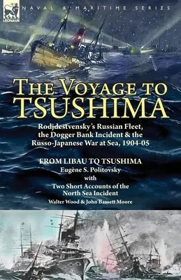 The Voyage to Tsushima: Rodjdesztvenszkij orosz flottája, a Dogger-parton történt incidens és az orosz-japán háború a tengeren, 1904-05 - Líbától Tszushimáig. - The Voyage to Tsushima: Rodjdestvensky's Russian Fleet, the Dogger Bank Incident & the Russo-Japanese War at Sea, 1904-05-From Libau to Tsushi