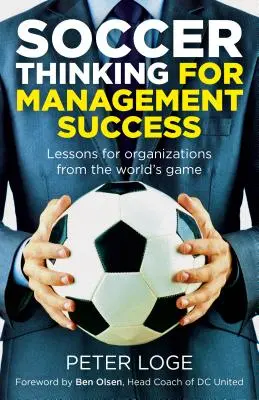 Futballgondolkodás a menedzsment sikeréért: Tanulságok a szervezetek számára a világ játékából - Soccer Thinking for Management Success: Lessons for Organizations from the World's Game