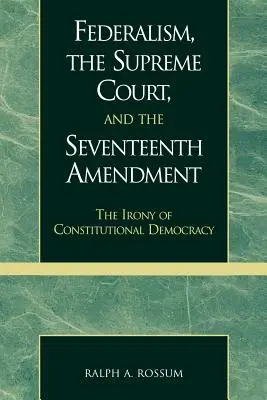 A föderalizmus, a Legfelsőbb Bíróság és a tizenhetedik módosítás: Az alkotmányos demokrácia iróniája - Federalism, the Supreme Court, and the Seventeenth Amendment: The Irony of Constitutional Democracy