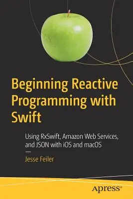 Reaktív programozás kezdetei a Swifttel: Az Rxswift, az Amazon Web Services és a Json használata IOS és Macos rendszerekkel - Beginning Reactive Programming with Swift: Using Rxswift, Amazon Web Services, and Json with IOS and Macos