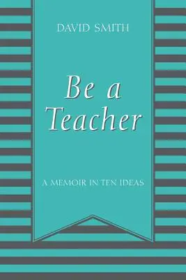 Légy tanár! Emlékirat tíz gondolatban - Be a Teacher: A Memoir in Ten Ideas