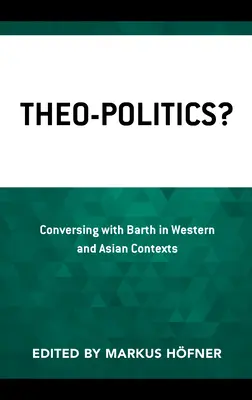 Theo-Politics?: Beszélgetés Barth-tal nyugati és ázsiai kontextusban - Theo-Politics?: Conversing with Barth in Western and Asian Contexts