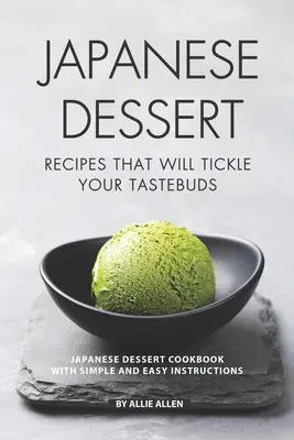 Japán desszertreceptek, amelyek csiklandozzák az ízlelőbimbókat: Japán desszert szakácskönyv egyszerű és könnyű utasításokkal - Japanese Dessert Recipes That Will Tickle Your Tastebuds: Japanese Dessert Cookbook with Simple and Easy Instructions