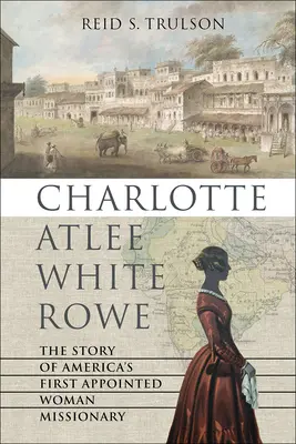 Charlotte Atlee White Rowe: Amerika első kinevezett női misszionáriusának története - Charlotte Atlee White Rowe: The Story of America's First Appointed Woman Missionary