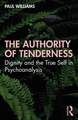 A gyengédség tekintélye: A méltóság és az igazi én a pszichoanalízisben - The Authority of Tenderness: Dignity and the True Self in Psychoanalysis