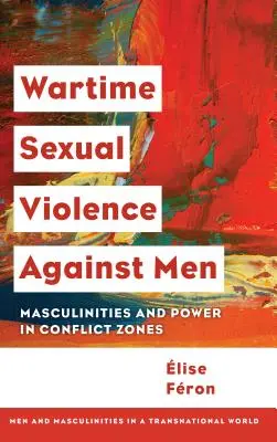 A férfiak elleni háborús szexuális erőszak: Férfiasság és hatalom a konfliktusövezetekben - Wartime Sexual Violence against Men: Masculinities and Power in Conflict Zones