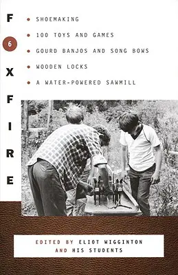 Foxfire 6: Cipőkészítés, 100 játék és játék, tök banjó és dalos íjak, fából készült zárak, vízzel működő fűrészmalom - Foxfire 6: Shoemaking, 100 Toys and Games, Gourd Banjos and Song Bows, Wooden Locks, a Water-Powered Sawmill