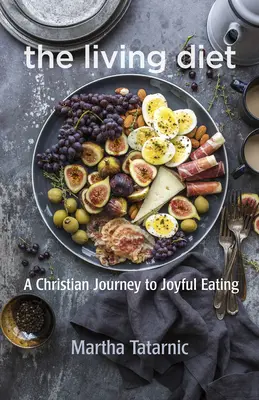 Az élő diéta: Keresztény utazás az örömteli étkezéshez - The Living Diet: A Christian Journey to Joyful Eating