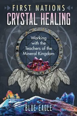 Első Nemzetek kristálygyógyítása: Az ásványi királyság tanítóival való munka - First Nations Crystal Healing: Working with the Teachers of the Mineral Kingdom