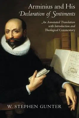 Arminius és az Érzelmek nyilatkozata: Annotált fordítás bevezetéssel és teológiai kommentárral - Arminius and His Declaration of Sentiments: An Annotated Translation with Introduction and Theological Commentary