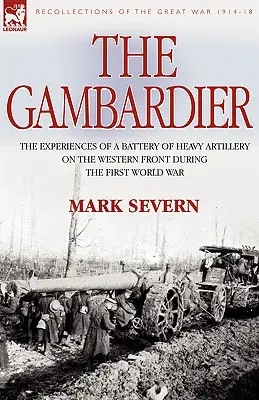 A Gambardier: Egy nehéz tüzérségi üteg tapasztalatai a nyugati fronton az első világháborúban - The Gambardier: The Experiences of a Battery of Heavy Artillery on the Western Front During the First World War