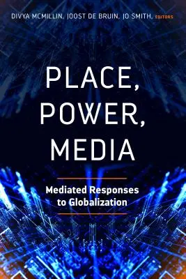 Hely, hatalom, média: A globalizációra adott közvetített válaszok - Place, Power, Media: Mediated Responses to Globalization