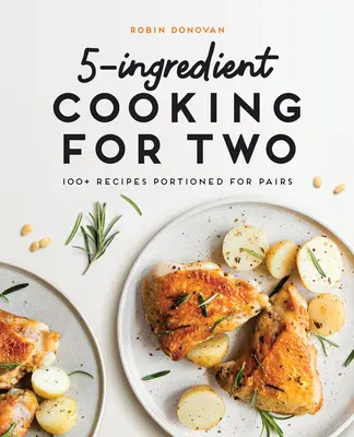 5 összetevőből álló főzés két személyre: 100 recept párban adagolva - 5-Ingredient Cooking for Two: 100 Recipes Portioned for Pairs