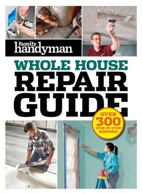 Family Handyman Whole House Repair Guide: Több mint 300 lépésről lépésre történő javítás - Family Handyman Whole House Repair Guide: Over 300 Step-By-Step Repairs