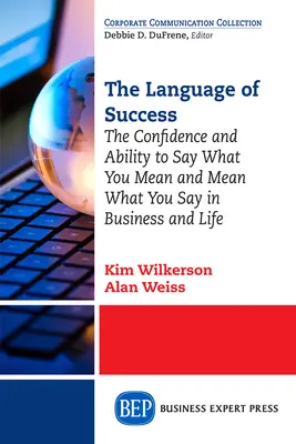 A siker nyelve: A magabiztosság és a képesség, hogy azt mondd, amit gondolsz, és azt gondold, amit mondasz az üzletben és az életben - The Language of Success: The Confidence and Ability to Say What You Mean and Mean What You Say in Business and Life