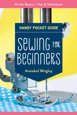 Varrás kezdőknek kézzel fogható zsebkönyv: Minden alap; tippek és technikák - Sewing for Beginners Handy Pocket Guide: All the Basics; Tips & Techniques