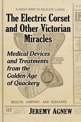 Az elektromos fűző és más viktoriánus csodák: Orvosi eszközök és kezelések a kuruzslás aranykorából - The Electric Corset and Other Victorian Miracles: Medical Devices and Treatments from the Golden Age of Quackery